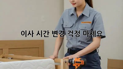 이사 시간 변경, 걱정 마세요!