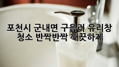 포천시 군내면 구읍리 유리창 청소: 반짝반짝 깨끗하게 ✨