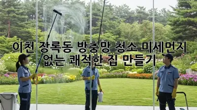 이천 장록동 방충망 청소: 미세먼지 없는 쾌적한 집 만들기