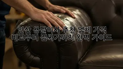 안산 용달이사 추천 업체: 가격 비교부터 짐싸기까지 완벽 가이드!